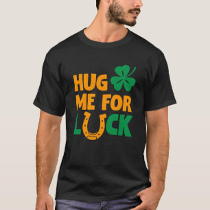 Hug Me For Luck Saint Patricks Drink Paddys Day Te T-Shirt