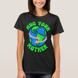 Hug Your Mother Earth, Earth Day, Mother's Day  T-Shirt
