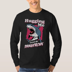Hugging Me Can Be Dangerous   Shark Warning T-Shirt