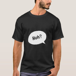 Huh? T-Shirt