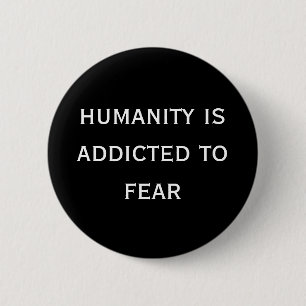 humanity is addicted to fear 6 cm round badge