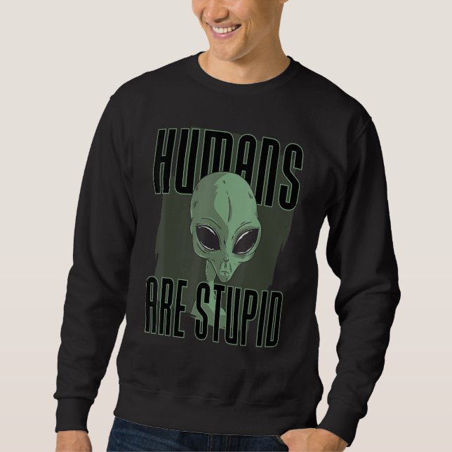Humans Are Stupid  People Funny Alien Sweatshirt (Front)