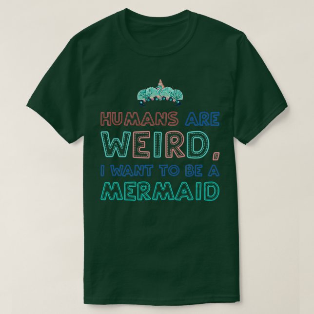 Humans are weird I want to be a mermaid merchandis T-Shirt (Design Front)