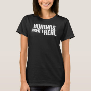 Humans Arent Real Alien T-Shirt