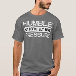 Humble But Definitely Some Pressure Funny Saying Q T-Shirt