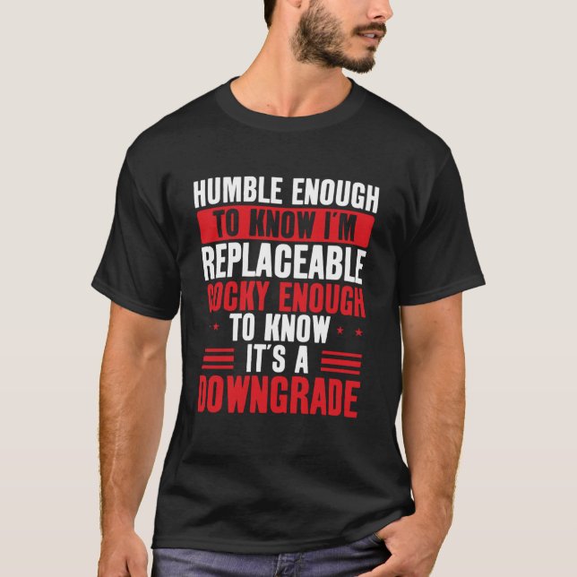 Humble Enough To Know I'm Replaceable Funny T-Shirt (Front)