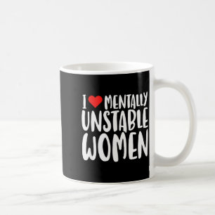 Humor I Love Mentally Unstable Women Edgy Funny Me Coffee Mug