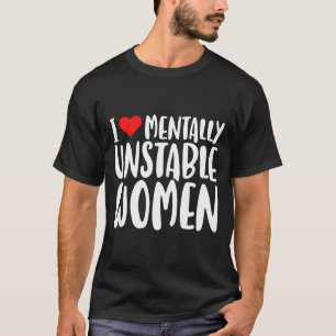 Humor I Love Mentally Unstable Women Edgy Funny Me T-Shirt