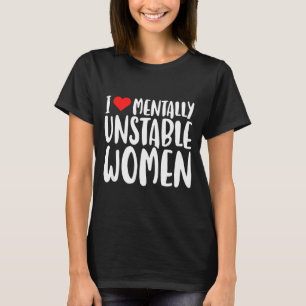 Humor I Love Mentally Unstable Women Edgy Funny Me T-Shirt