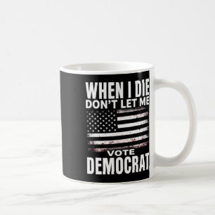 Humor When I Die Don't Let Me Vote Democrat Coffee Mug
