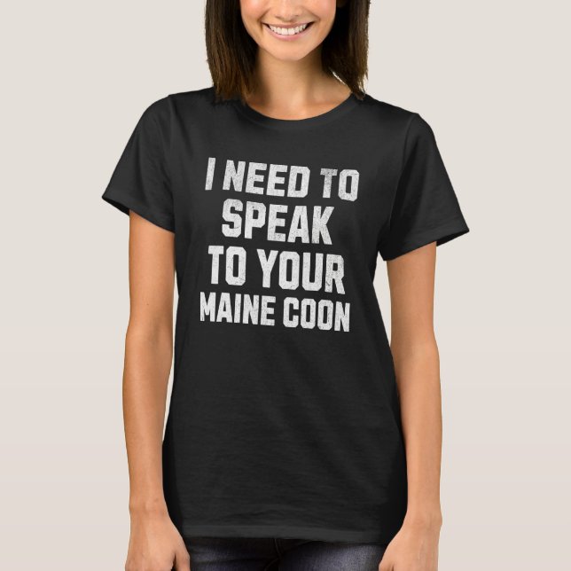 Humorous Cats  I Need to Speak to Your Maine Coon T-Shirt (Front)