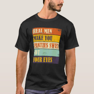 Humour Real Men Make Your Panties Wet Not Your Eye T-Shirt