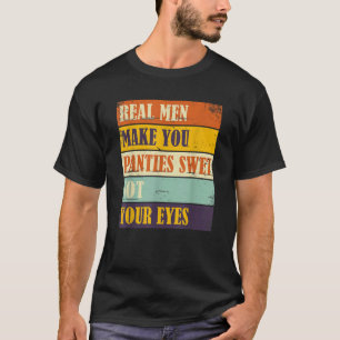 Humour Real Men Make Your Panties Wet Not Your Eye T-Shirt