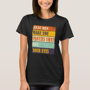 Humour Real Men Make Your Panties Wet Not Your Eye T-Shirt