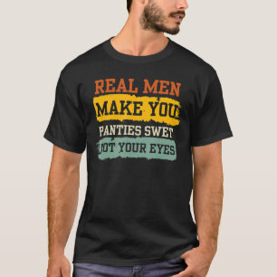 Humour Real Men Make Your Panties Wet Not Your Eye T-Shirt