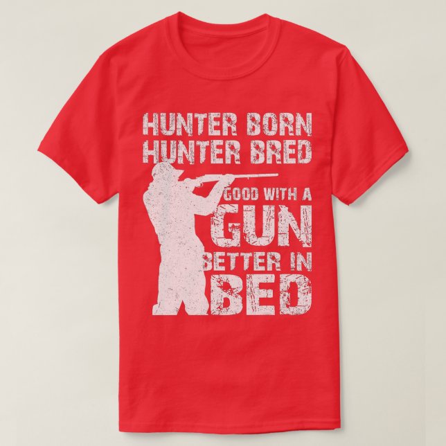 Hunter Born Hunter Bred Good With a Gun Better in  T-Shirt (Design Front)
