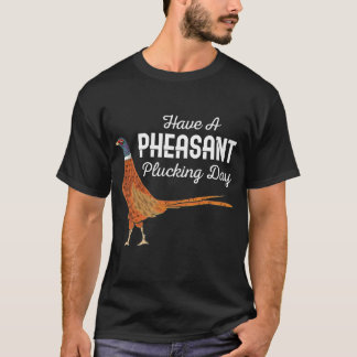 Hunter Gift Have A Pheasant Plucking Day Hunting  T-Shirt