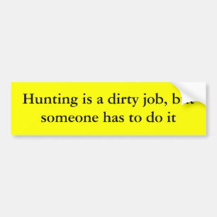 Hunting is a dirty job, but someone has to do it bumper sticker