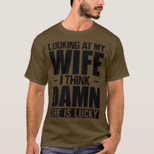 Hus Looking at my wife dam she is lucky T-Shirt