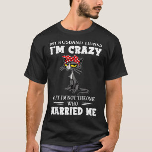 Husband Thinks I'm Crazy But I'm Not The One Black T-Shirt