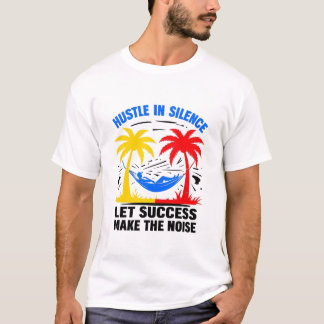 Hustle in Silence – Let Success Make the Noise T-Shirt