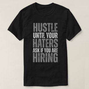 Hustle Until Your Haters Ask If You’re Hiring T-Shirt