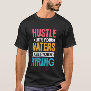 Hustle Until Your Haters Ask If You're Hiring T-Shirt