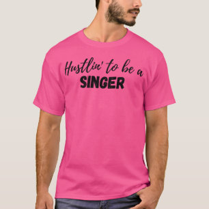 Hustlin' To Be A Singer T-Shirt