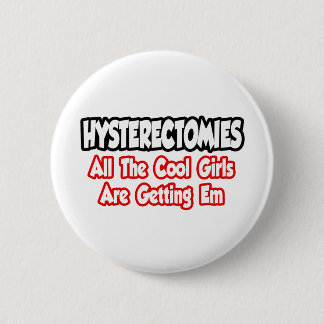 Hysterectomies...All The Cool Girls Are Getting Em 6 Cm Round Badge