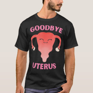Hysterectomy Goodbye Uterus Removal  T-Shirt