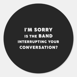 I'm Sorry Is The Band Interrupting Your Conver Classic Round Sticker