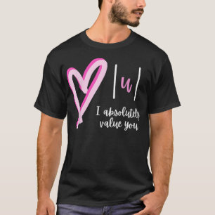 I absolutely value you Math Teacher Valentine's D T-Shirt