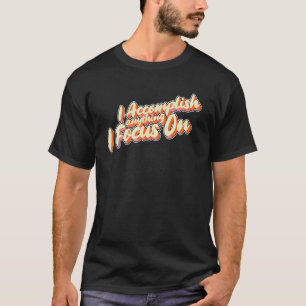 I Accomplish anything I Focus On Affirmation Manif T-Shirt