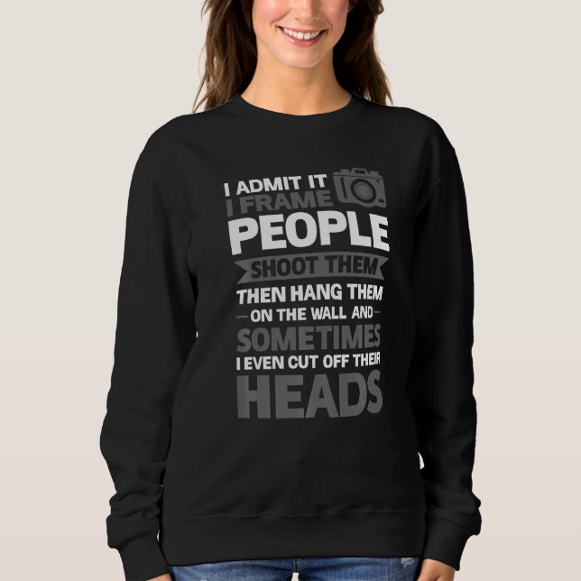 I Admit It I Frame People Shoot Them Camera Sweatshirt (Front)