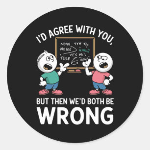 I Agree With You But Then Wed Both Be Wrong Classic Round Sticker