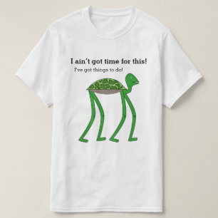 I ain’t got time for this! I’ve got things to do! T-Shirt