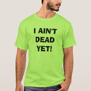 I AIN'T DEAD YET! T-Shirt