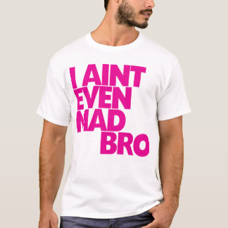 I ain't even mad bro T-Shirt