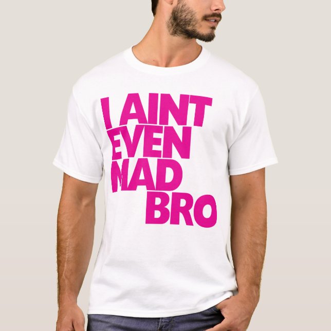 I ain't even mad bro T-Shirt (Front)