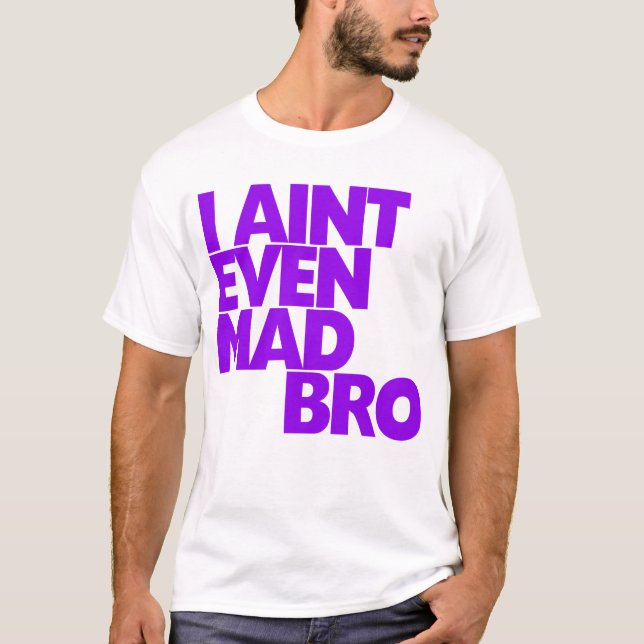 I Ain't Even Mad Bro T-Shirt (Front)