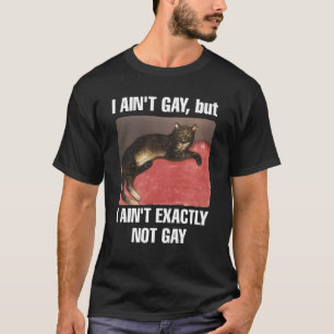 I ain't gay but I ain't exactly not gay cat meme T-Shirt