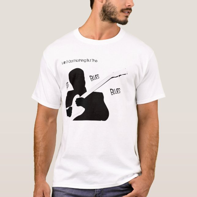 I Ain't Got Nothing But The Blues T-Shirt (Front)