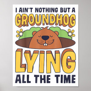 I Aint Nothing But A Groundhog Lying All The Time  Poster