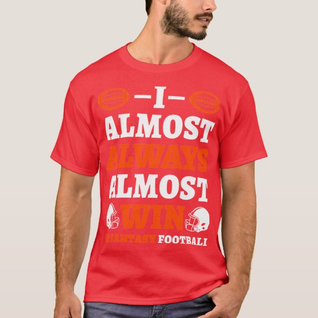 I Almost Always Almost Win At Fantasy Football gir T-Shirt (Front)