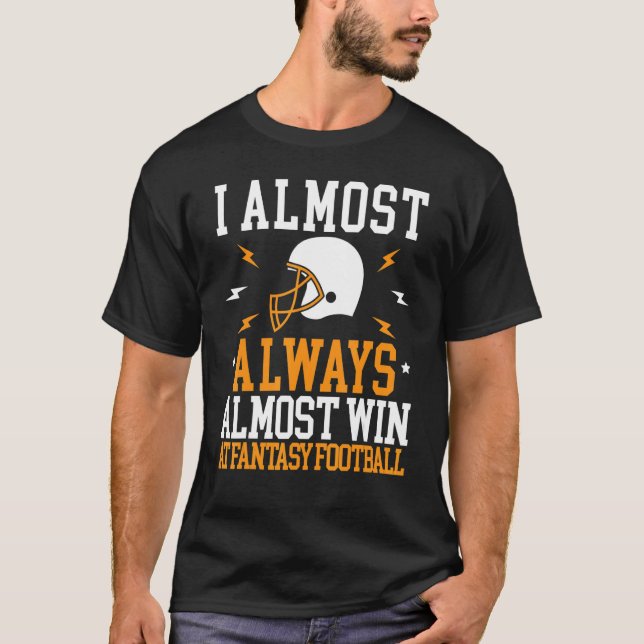 I Almost Always Almost Win At Fantasy Football T-Shirt (Front)