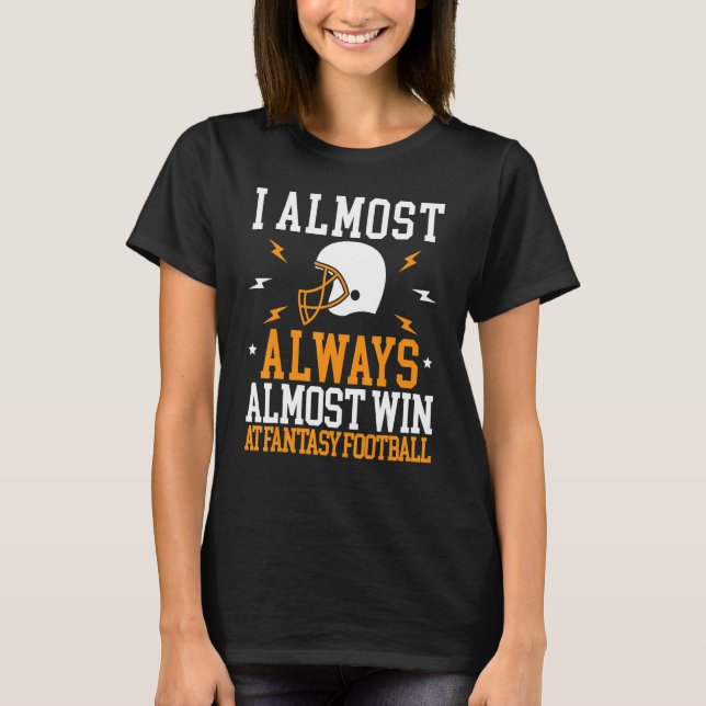 I Almost Always Almost Win At Fantasy Football T-Shirt (Front)