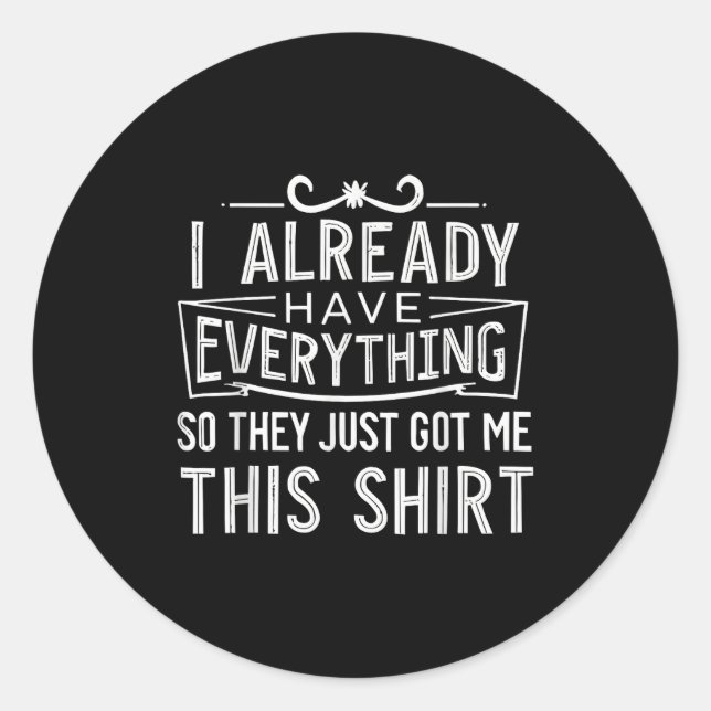 I Already Have Everything So They Just Got Me This Classic Round Sticker (Front)
