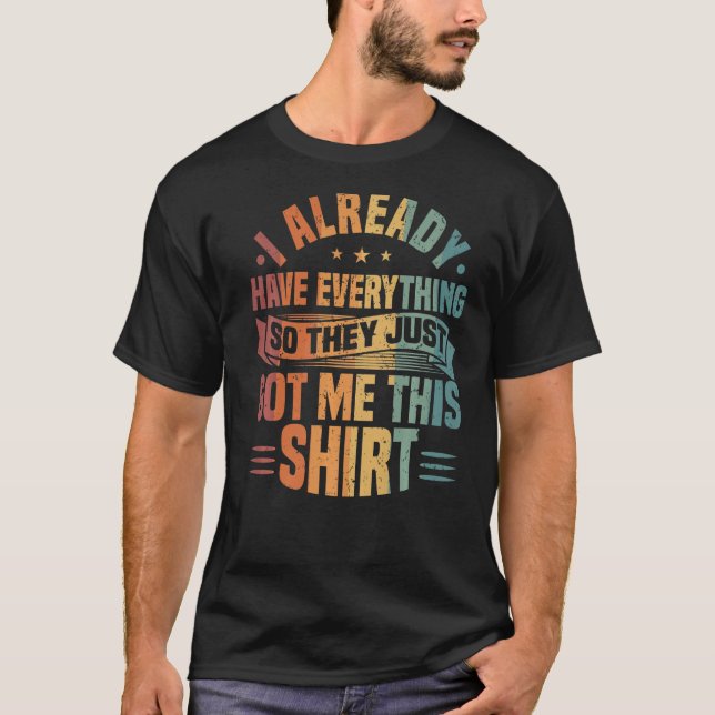 I Already Have Everything So They Just Got Me This T-Shirt (Front)