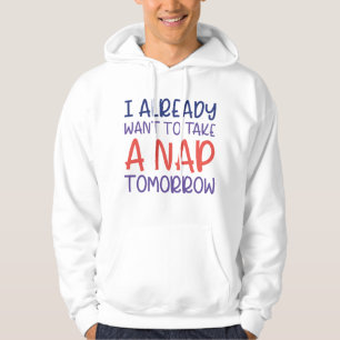 I Already Want To Take A Nap Tomorrow Hoodie