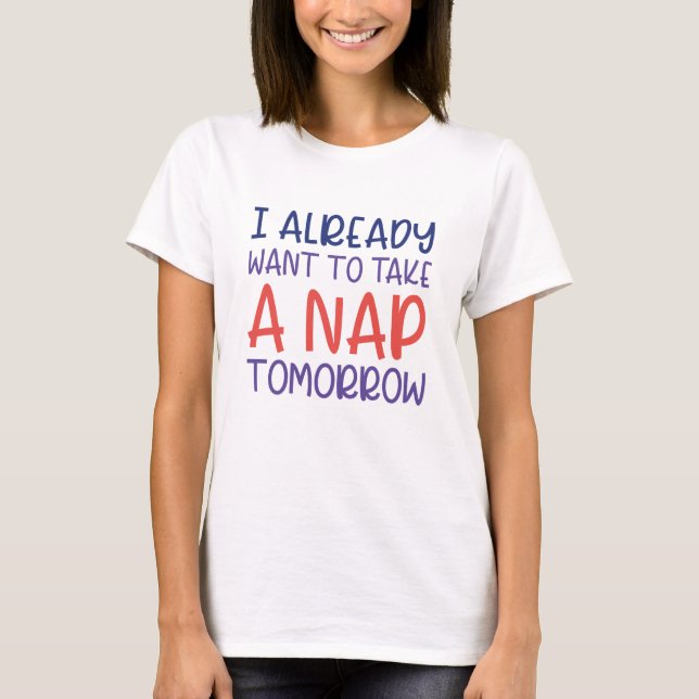 I Already Want To Take A Nap Tomorrow T-Shirt (Front)